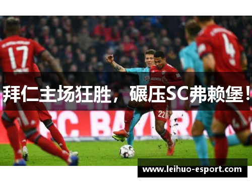 拜仁主场狂胜，碾压SC弗赖堡！