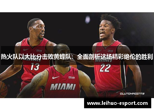 热火队以大比分击败黄蜂队：全面剖析这场精彩绝伦的胜利