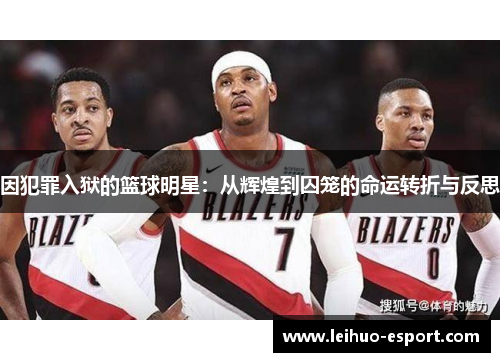 因犯罪入狱的篮球明星：从辉煌到囚笼的命运转折与反思