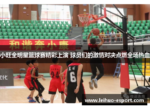 小旺全明星篮球赛精彩上演 球员们的激情对决点燃全场热血