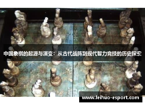 中国象棋的起源与演变：从古代战阵到现代智力竞技的历史探索