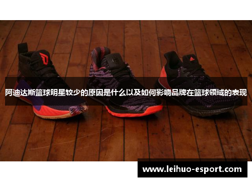阿迪达斯篮球明星较少的原因是什么以及如何影响品牌在篮球领域的表现